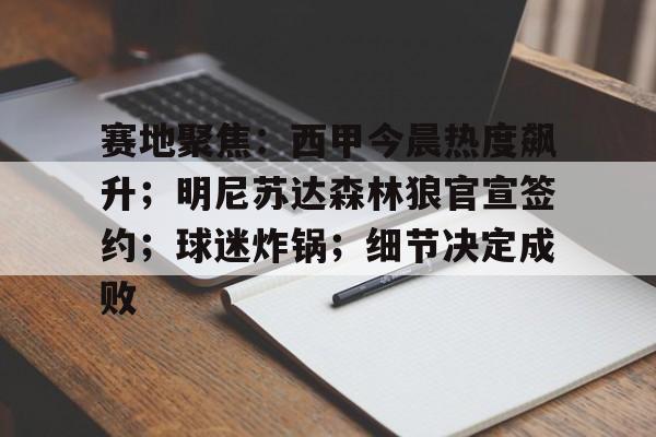 关于赛地聚焦:西甲今晨热度飙升;明尼苏达森林狼官宣签约;球迷炸锅;细节决定成败的信息-九游